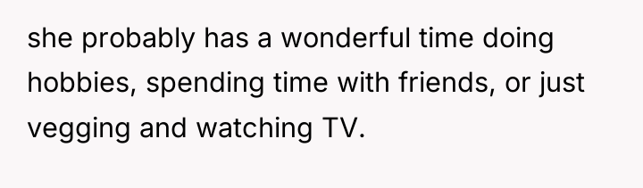 she probably has a wonderful time doing hobbies, spending time...