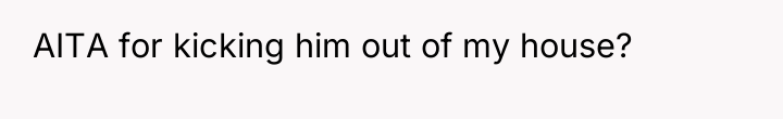 AITA for kicking him out of my house?