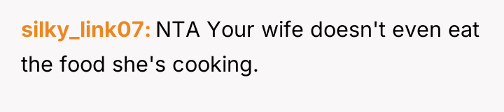 silky_link07 NTA Your wife doesn't even eat the food she's...