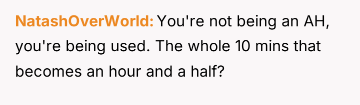 NatashOverWorld You're not being an AH, you're being used. The...