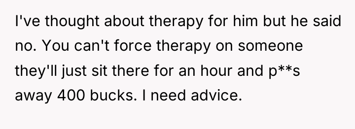 I've thought about therapy for him but he said no....
