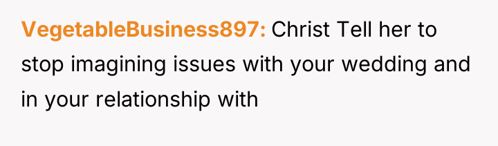 VegetableBusiness897 Christ Tell her to stop imagining issues with your...