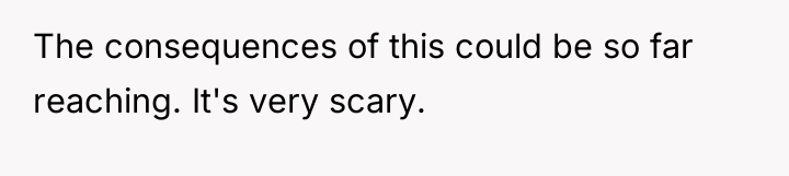 The consequences of this could be so far reaching. It's...