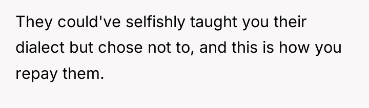 They could've selfishly taught you their dialect but chose not...