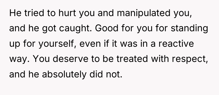 He tried to hurt you and manipulated you, and he...