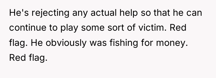 He's rejecting any actual help so that he can continue...