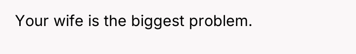 Your wife is the biggest problem.