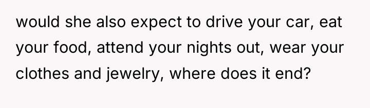would she also expect to drive your car, eat your...