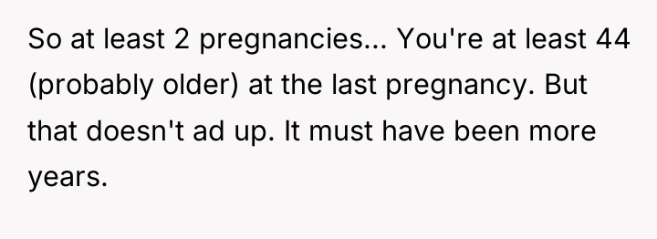 So at least 2 pregnancies... You're at least 44 (probably...