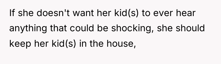 If she doesn't want her kid(s) to ever hear anything...