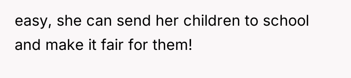 easy, she can send her children to school and make...