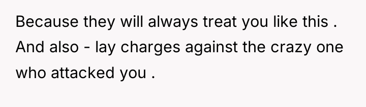 Because they will always treat you like this . And...
