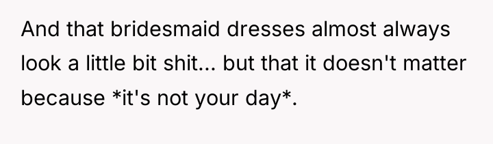 And that bridesmaid dresses almost always look a little bit...