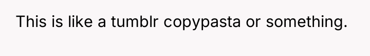 This is like a tumblr copypasta or something.