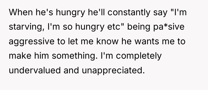 When he's hungry he'll constantly say "I'm starving, I'm so...