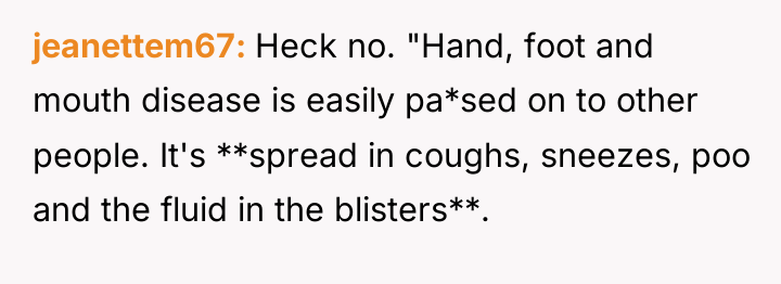 jeanettem67 Heck no. "Hand, foot and mouth disease is easily...