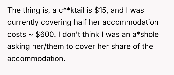 The thing is, a c**ktail is $15, and I was...