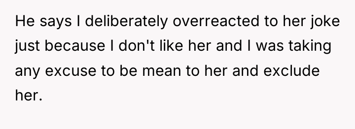 He says I deliberately overreacted to her joke just because...