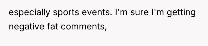 especially sports events. I'm sure I'm getting negative fat comments,