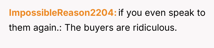 ImpossibleReason2204 if you even speak to them again.: The buyers...