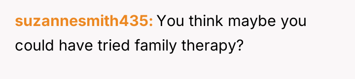 suzannesmith435 You think maybe you could have tried family therapy?