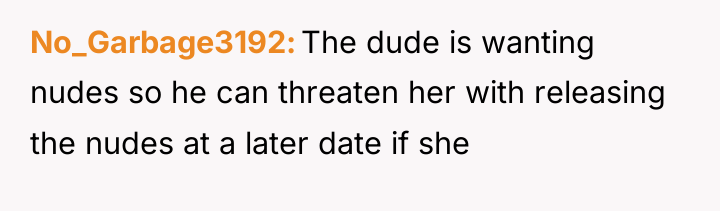 No_Garbage3192 The dude is wanting nudes so he can threaten...