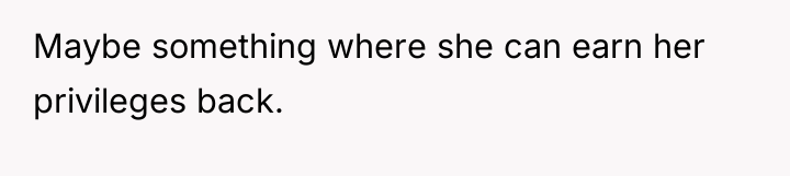 Maybe something where she can earn her privileges back.