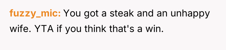 fuzzy_mic You got a steak and an unhappy wife. YTA...