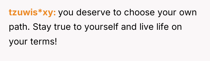 tzuwis*xy you deserve to choose your own path. Stay true...