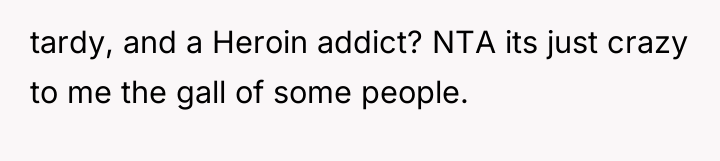 tardy, and a Heroin addict? NTA its just crazy to...