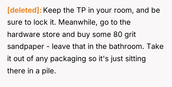[deleted] Keep the TP in your room, and be sure...