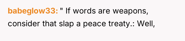 babeglow33 " If words are weapons, consider that slap a...