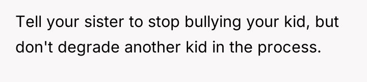 Tell your sister to stop bullying your kid, but don't...