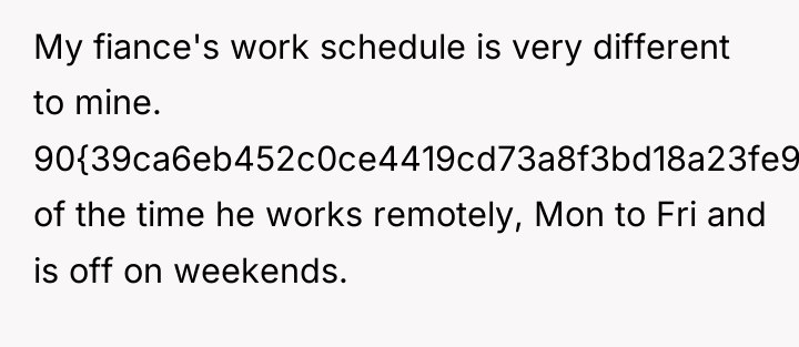 My fiance's work schedule is very different to mine. 90{39ca6eb452c0ce4419cd73a8f3bd18a23fe95ab4febb092bc2ab1b542eeea82f}...