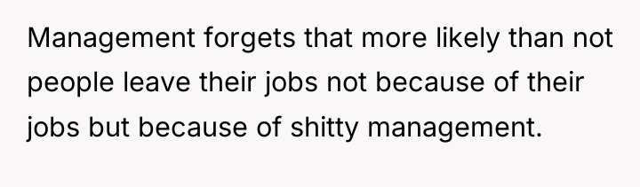 Management forgets that more likely than not people leave their...