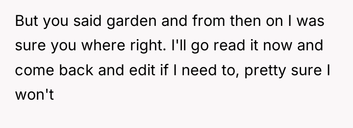 But you said garden and from then on I was...