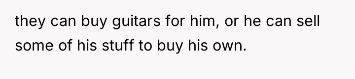 they can buy guitars for him, or he can sell...