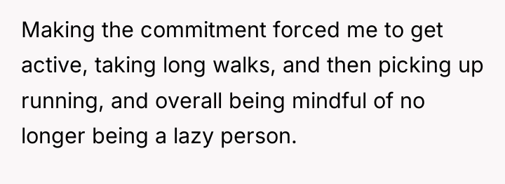 Making the commitment forced me to get active, taking long...