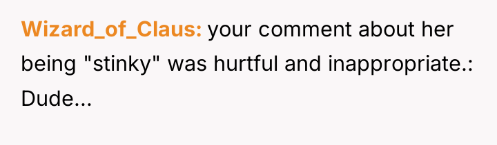 Wizard_of_Claus your comment about her being "stinky" was hurtful and...