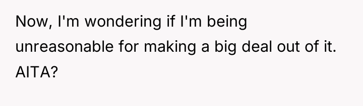 Now, I'm wondering if I'm being unreasonable for making a...