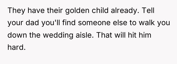 They have their golden child already. Tell your dad you'll...