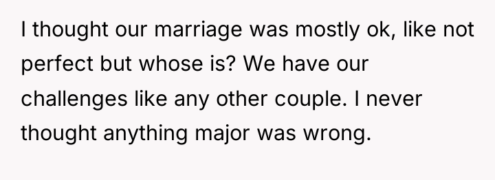 I thought our marriage was mostly ok, like not perfect...