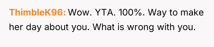 ThimbleK96 Wow. YTA. 100%. Way to make her day about...