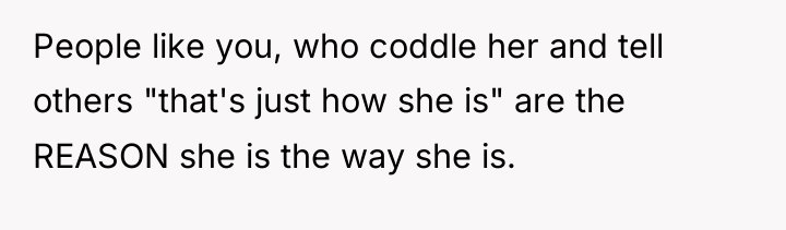People like you, who coddle her and tell others "that's...