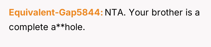 Equivalent-Gap5844 NTA. Your brother is a complete a**hole.