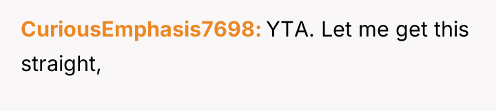 CuriousEmphasis7698 YTA. Let me get this straight,