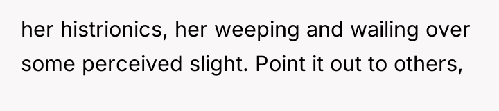 her histrionics, her weeping and wailing over some perceived slight....