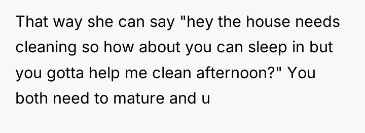 That way she can say "hey the house needs cleaning...