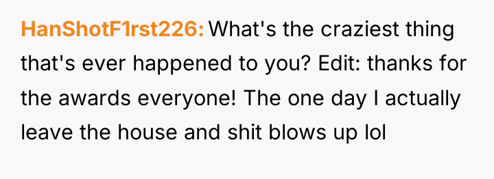 HanShotF1rst226 What's the craziest thing that's ever happened to you?...
