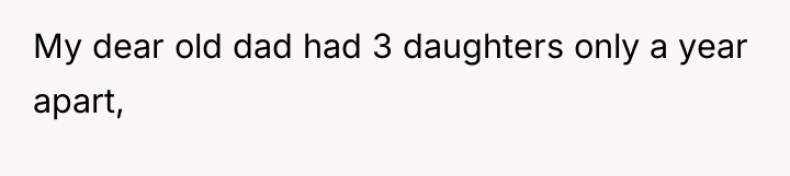 My dear old dad had 3 daughters only a year...
